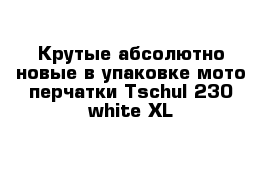 Крутые абсолютно новые в упаковке мото перчатки Tschul 230 white XL